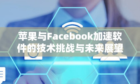 苹果与Facebook加速软件的技术挑战与未来展望