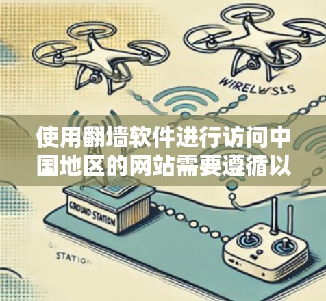 使用翻墙软件进行访问中国地区的网站需要遵循以下步骤,确保每一步都正确无误 使用翻墙软件进行访问中国地区的网站需要遵循以下步骤,确保每一步都正确无误