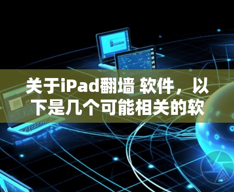 关于iPad翻墙 软件,以下是几个可能相关的软件和工具建议,帮助您进行翻墙操作 关于iPad翻墙 软件,以下是几个可能相关的软件和工具建议,帮助您进行翻墙操作