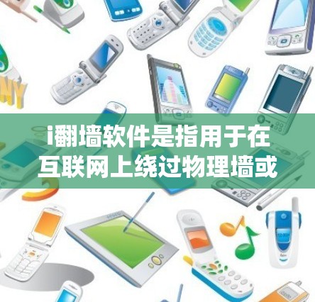 i翻墙软件是指用于在互联网上绕过物理墙或网络限制的软件。常见的翻墙软件包括 i翻墙软件是指用于在互联网上绕过物理墙或网络限制的软件。常见的翻墙软件包括