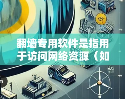 翻墙专用软件是指用于访问网络资源(如文件、网站等)的专用软件,通常需要通过网络设备来实现。以下是一些常见的翻墙专用软件推荐 翻墙专用软件是指用于访问网络资源(如文件、网站等)的专用软件,通常需要通过网络设备来实现。以下是一些常见的翻墙专用软件推荐