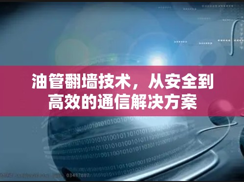 油管翻墙技术,从安全到高效的通信解决方案 油管翻墙技术,从安全到高效的通信解决方案