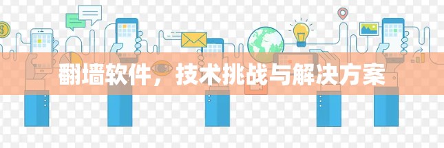 翻墙软件,技术挑战与解决方案 翻墙软件,技术挑战与解决方案
