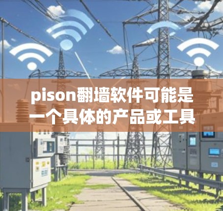 pison翻墙软件可能是一个具体的产品或工具名称,但pison这个词在英文中是pison的意思,而翻墙是网络管理中的技术术语,通常指通过某种方式让网络流量被限制在特定的网络上 pison翻墙软件可能是一个具体的产品或工具名称,但pison这个词在英文中是pison的意思,而翻墙是网络管理中的技术术语,通常指通过某种方式让网络流量被限制在特定的网络上