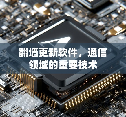 翻墙更新软件,通信领域的重要技术 翻墙更新软件,通信领域的重要技术