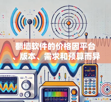 翻墙软件的价格因平台、版本、需求和预算而异,以下是一些常见的价格范围和特点 翻墙软件的价格因平台、版本、需求和预算而异,以下是一些常见的价格范围和特点