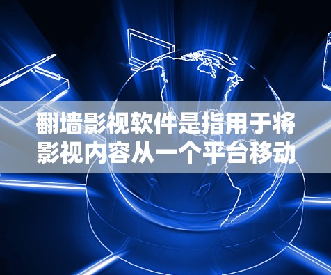 翻墙影视软件是指用于将影视内容从一个平台移动到另一个平台的技术手段。这类软件主要用于影视制作、翻墙和剪辑等环节。以下是一些常见的翻墙影视软件推荐，供您参考