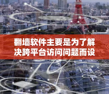 翻墙软件主要是为了解决跨平台访问问题而设计的工具,比如解决浏览器跨平台兼容性问题、跨平台应用安装问题、跨平台应用更新问题等等。以下是几款常见且有帮助的翻墙软件推荐 翻墙软件主要是为了解决跨平台访问问题而设计的工具,比如解决浏览器跨平台兼容性问题、跨平台应用安装问题、跨平台应用更新问题等等。以下是几款常见且有帮助的翻墙软件推荐