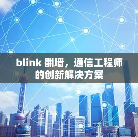 blink 翻墙,通信工程师的创新解决方案 blink 翻墙,通信工程师的创新解决方案