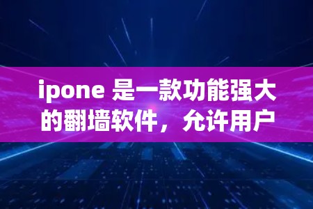 ipone 是一款功能强大的翻墙软件，允许用户在不同网络上移动设备。以下是使用 ipone 翻墙的步骤指南