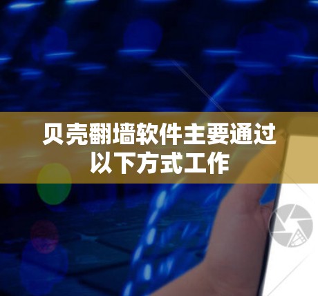 贝壳翻墙软件主要通过以下方式工作