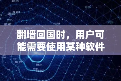 翻墙回国时，用户可能需要使用某种软件来完成任务或完成任务。以下是一些可能的解决方案