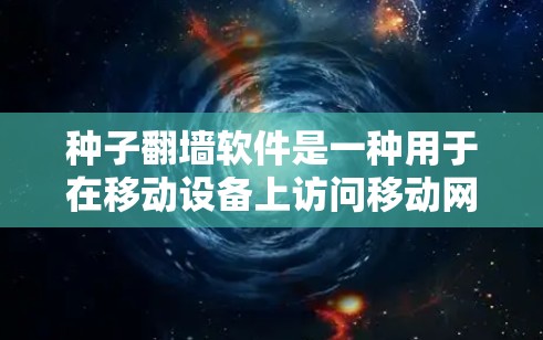种子翻墙软件是一种用于在移动设备上访问移动网络资源的工具，通过将移动设备上的网络连到固定互联网。以下是关于种子翻墙软件的详细总结