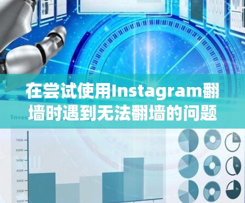 在尝试使用Instagram翻墙时遇到无法翻墙的问题，可能涉及以下原因和解决方案
