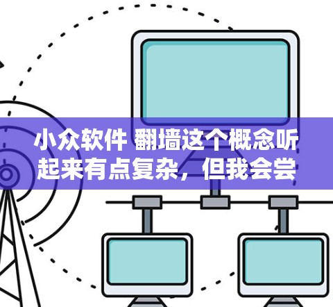 小众软件 翻墙这个概念听起来有点复杂，但我会尝试逐步解释并给出可能的解释和建议