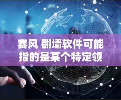 赛风 翻墙软件可能指的是某个特定领域的软件，具体功能和用途取决于上下文。以下是一些可能的解释和用途