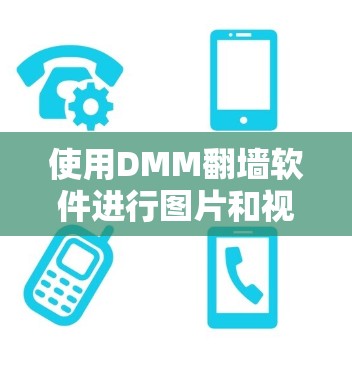 使用DMM翻墙软件进行图片和视频翻墙的步骤如下