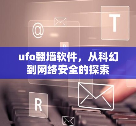 ufo翻墙软件，从科幻到网络安全的探索