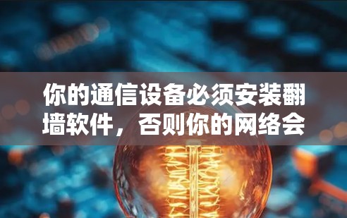 你的通信设备必须安装翻墙软件，否则你的网络会坏掉