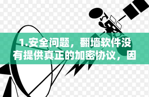 1.安全问题，翻墙软件没有提供真正的加密协议，因此安全性较低。如果需要加密连接，建议使用第三方加密工具或访问安全的互联网资源