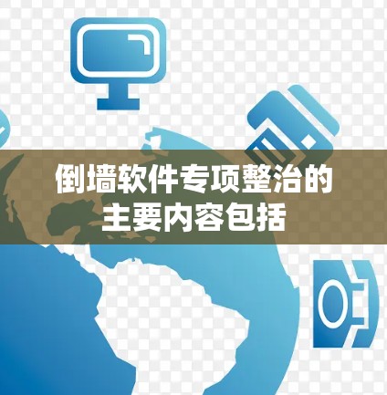 倒墙软件专项整治的主要内容包括
