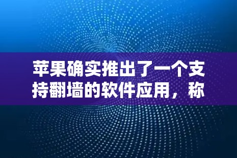 苹果确实推出了一个支持翻墙的软件应用，称为 ZBoard。这个应用在苹果设备上运行，旨在帮助用户管理文件和设备，同时提供翻墙功能，支持更多设备和设置。以下是关于ZBoard的一些关键信息