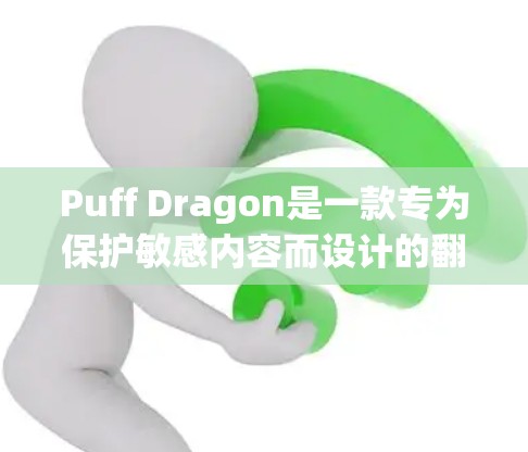 Puff Dragon是一款专为保护敏感内容而设计的翻墙软件，支持多种格式和上传方式，用户只需上传网页内容即可将其翻墙至安全服务器。以下是对Puff Dragon的详细介绍