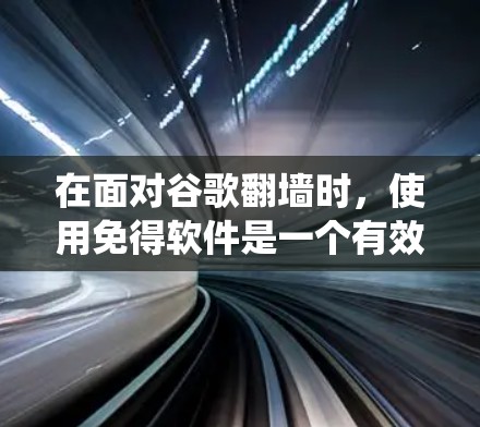 在面对谷歌翻墙时，使用免得软件是一个有效的方法来绕过限制。以下是一个有条理的解决方案