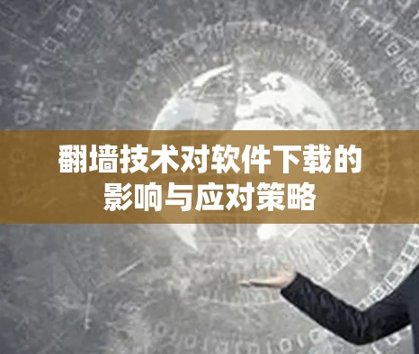 翻墙技术对软件下载的影响与应对策略