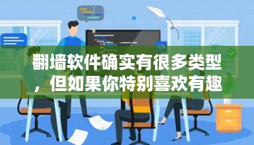 翻墙软件确实有很多类型，但如果你特别喜欢有趣的翻墙软件，以下几种可能会让你觉得有趣
