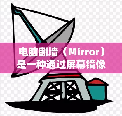电脑翻墙（Mirror）是一种通过屏幕镜像技术在Win1或其他操作系统上翻转屏幕的功能。以下是一些常用的软件下载网站，供您参考