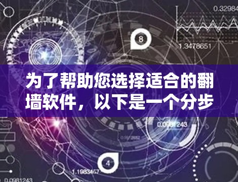 为了帮助您选择适合的翻墙软件，以下是一个分步指南，涵盖关键因素和推荐步骤