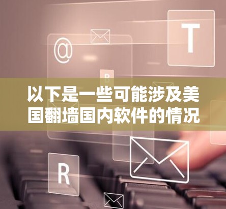 以下是一些可能涉及美国翻墙国内软件的情况 以下是一些可能涉及美国翻墙国内软件的情况