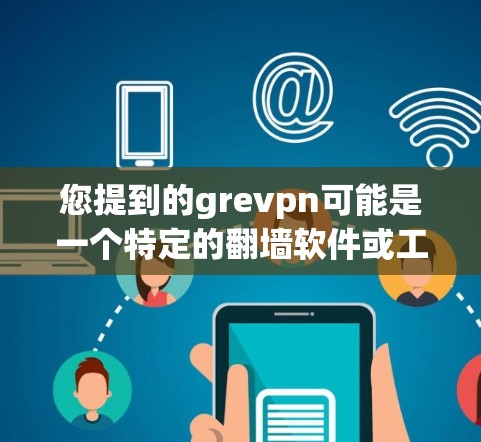 您提到的grevpn可能是一个特定的翻墙软件或工具。如果您想下载翻墙软件,通常需要使用翻墙工具或脚本来实现,而不是下载软件本身。以下是一些常见的翻墙工具和方法 您提到的grevpn可能是一个特定的翻墙软件或工具。如果您想下载翻墙软件,通常需要使用翻墙工具或脚本来实现,而不是下载软件本身。以下是一些常见的翻墙工具和方法