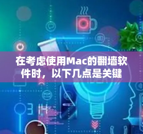 在考虑使用Mac的翻墙软件时,以下几点是关键 在考虑使用Mac的翻墙软件时,以下几点是关键