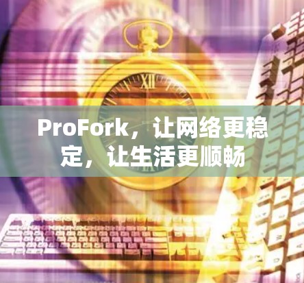 ProFork，让网络更稳定，让生活更顺畅