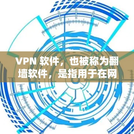 VPN 软件，也被称为翻墙软件，是指用于在网络中绕过防火墙，实现网络连接的软件。以下是几种常见的VPN软件推荐