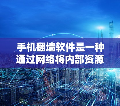 手机翻墙软件是一种通过网络将内部资源从手机转移到云端的工具。以下是对这些软件的详细分析