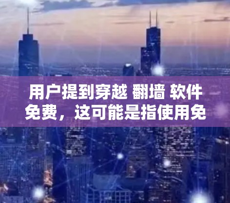 用户提到穿越 翻墙 软件免费，这可能是指使用免费的翻墙软件来快速访问其他网站或页面。以下是几种常见的免费翻墙软件及其特点