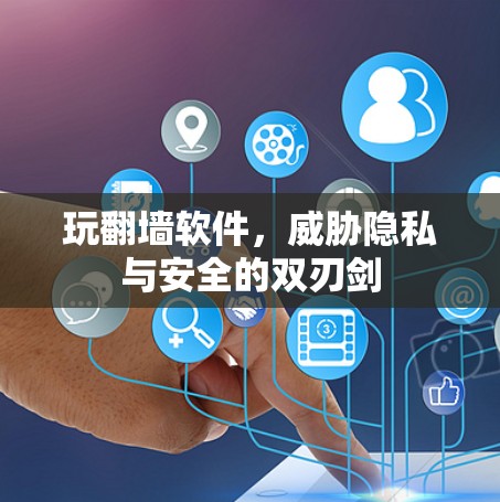 玩翻墙软件，威胁隐私与安全的双刃剑