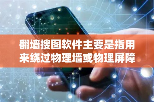翻墙搜图软件主要是指用来绕过物理墙或物理屏障的工具，这些工具通常包括手机应用程序、网站平台或在线工具。以下是一些主要的翻墙软件推荐，帮助您绕过物理墙并搜索或联系物理墙外的内容
