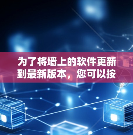 为了将墙上的软件更新到最新版本,您可以按照以下步骤操作 为了将墙上的软件更新到最新版本,您可以按照以下步骤操作