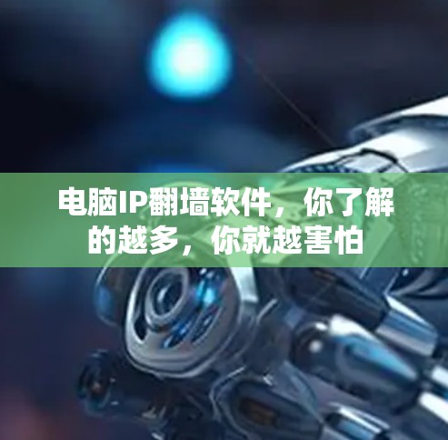 电脑IP翻墙软件,你了解的越多,你就越害怕 电脑IP翻墙软件,你了解的越多,你就越害怕