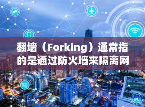 翻墙（Forking）通常指的是通过防火墙来隔离网络访问，防止未经授权的访问。翻墙软件用于隐藏或隔离网站，以防止未经授权的访问。以下是一些可能涉及翻墙的软件和相关操作